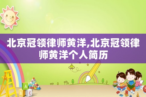 北京冠領(lǐng)律師黃洋,北京冠領(lǐng)律師黃洋個人簡歷