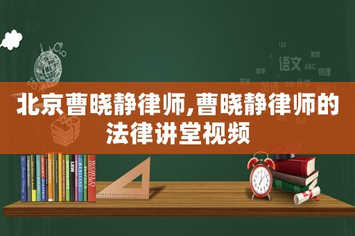 北京曹曉靜律師,曹曉靜律師的法律講堂視頻