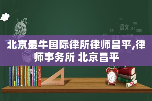 北京最牛國(guó)際律所律師昌平,律師事務(wù)所 北京昌平