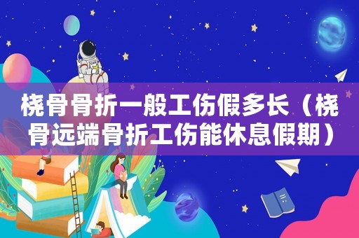 橈骨骨折一般工傷假多長（橈骨遠端骨折工傷能休息假期）