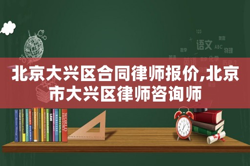北京大興區(qū)合同律師報價,北京市大興區(qū)律師咨詢師