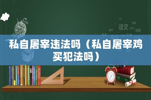 私自屠宰違法嗎（私自屠宰雞買犯法嗎）