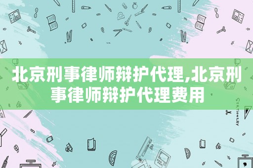北京刑事律師辯護代理,北京刑事律師辯護代理費用