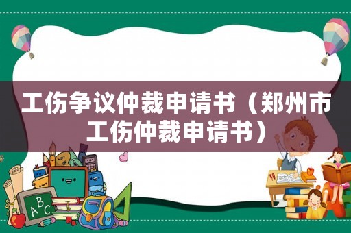 工傷爭議仲裁申請書（鄭州市工傷仲裁申請書）