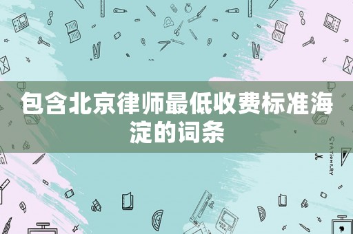 包含北京律師最低收費標準海淀的詞條