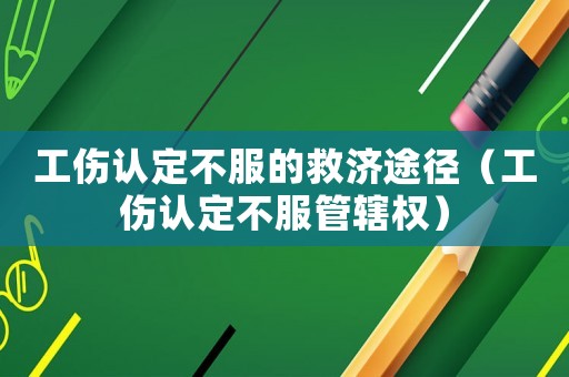 工傷認定不服的救濟途徑（工傷認定不服管轄權）