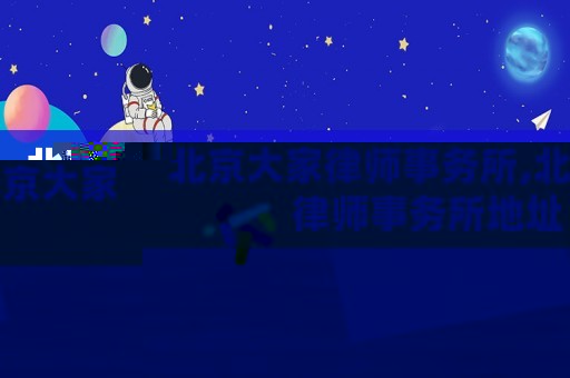 北京大家律師事務所,北京大家律師事務所地址