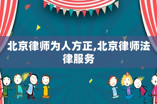北京律師為人方正,北京律師法律服務(wù)