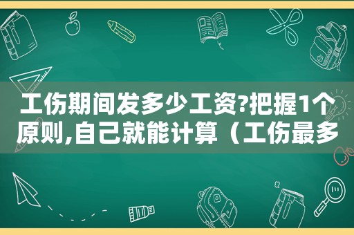 工傷期間發多少工資?把握1個原則,自己就能計算（工傷最多只發多久工資）