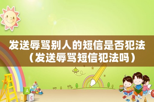 發(fā)送辱罵別人的短信是否犯法（發(fā)送辱罵短信犯法嗎）