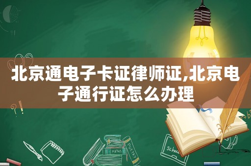 北京通電子卡證律師證,北京電子通行證怎么辦理