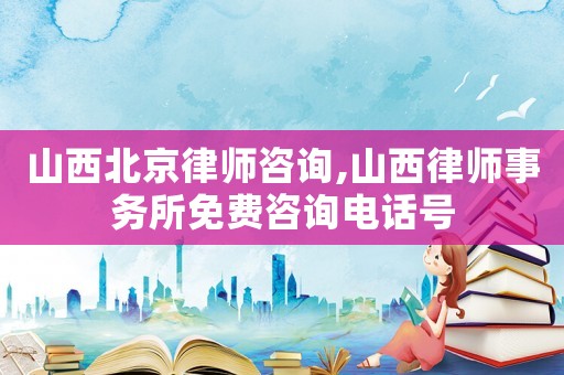 山西北京律師咨詢,山西律師事務(wù)所免費(fèi)咨詢電話號(hào)