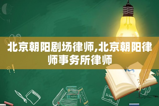 北京朝陽劇場律師,北京朝陽律師事務所律師