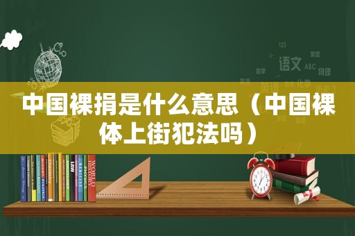 中國裸捐是什么意思（中國裸體上街犯法嗎）