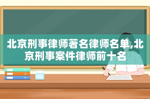 北京刑事律師著名律師名單,北京刑事案件律師前十名