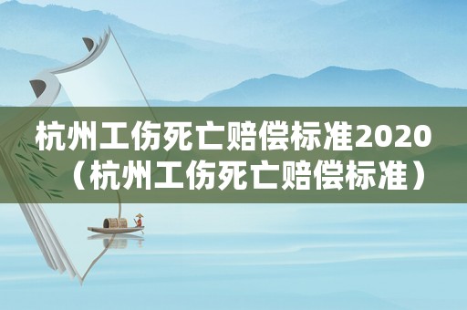杭州工傷死亡賠償標準2020（杭州工傷死亡賠償標準）