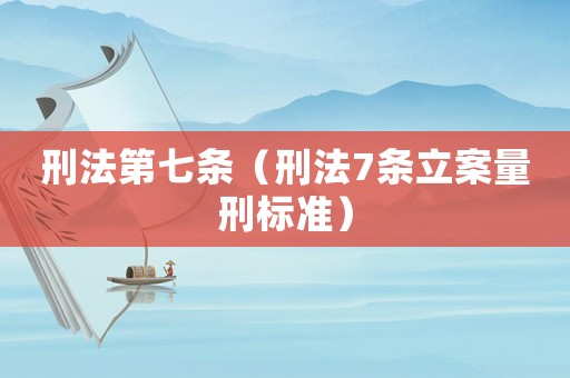 刑法第七條（刑法7條立案量刑標準）