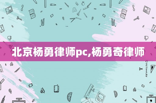 北京楊勇律師pc,楊勇奇律師