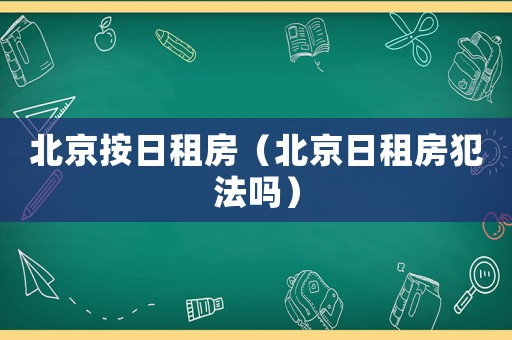 北京按日租房（北京日租房犯法嗎）