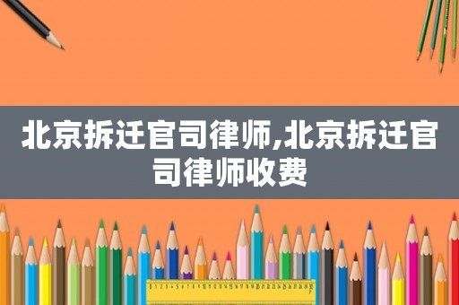北京拆遷官司律師,北京拆遷官司律師收費