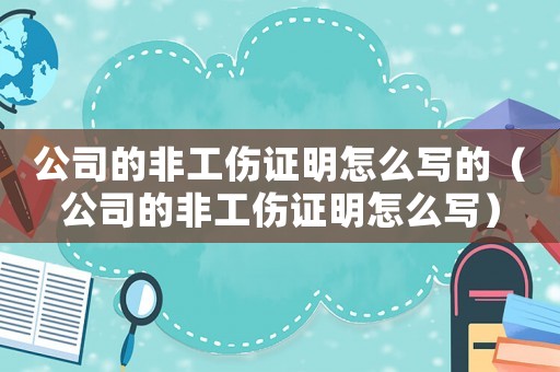 公司的非工傷證明怎么寫(xiě)的（公司的非工傷證明怎么寫(xiě)）