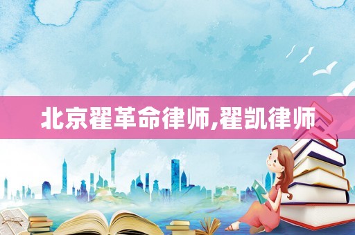 北京翟革命律師,翟凱律師