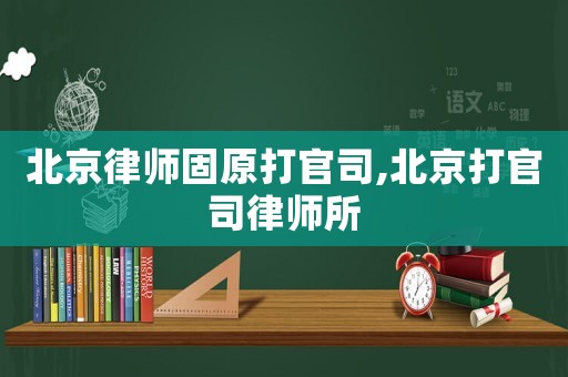 北京律師固原打官司,北京打官司律師所