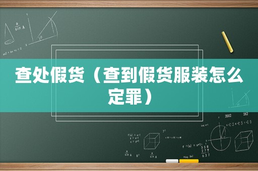 查處假貨（查到假貨服裝怎么定罪）