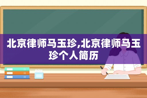 北京律師馬玉珍,北京律師馬玉珍個人簡歷