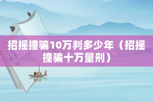 招搖撞騙10萬判多少年（招搖撞騙十萬量刑）