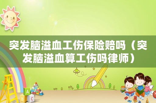 突發腦溢血工傷保險賠嗎（突發腦溢血算工傷嗎律師）