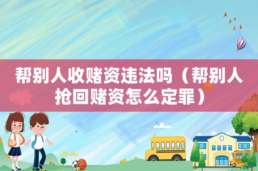幫別人收賭資違法嗎（幫別人搶回賭資怎么定罪）