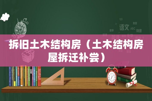 拆舊土木結構房（土木結構房屋拆遷補嘗）