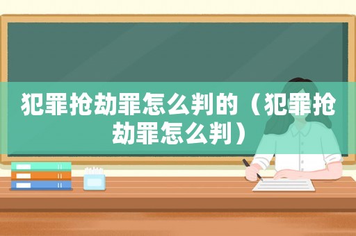犯罪搶劫罪怎么判的（犯罪搶劫罪怎么判）