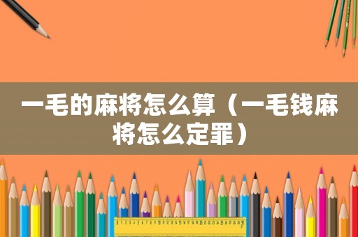 一毛的麻將怎么算（一毛錢麻將怎么定罪）