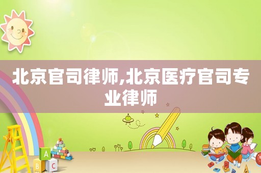 北京官司律師,北京醫療官司專業律師