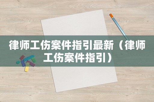 律師工傷案件指引最新（律師工傷案件指引）
