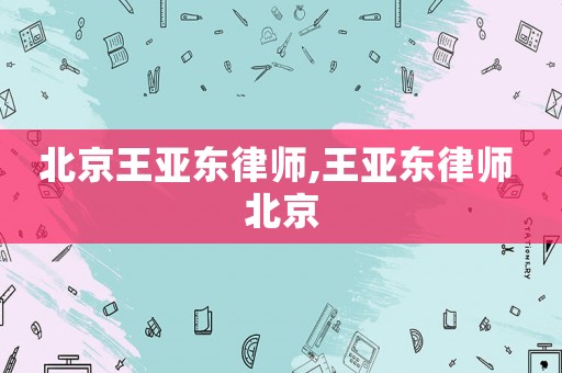 北京王亞東律師,王亞東律師 北京
