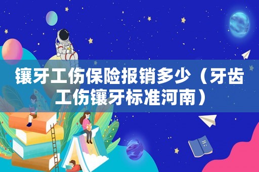 鑲牙工傷保險報銷多少（牙齒工傷鑲牙標準河南）