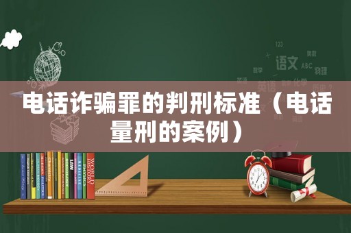 電話詐騙罪的判刑標準（電話量刑的案例）