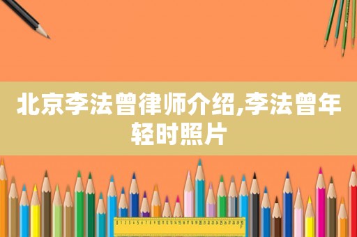 北京李法曾律師介紹,李法曾年輕時照片