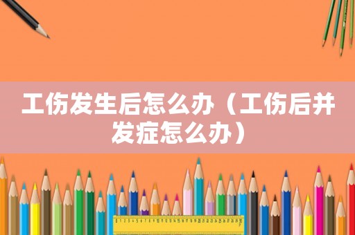 工傷發生后怎么辦（工傷后并發癥怎么辦）
