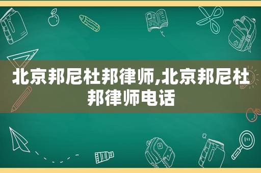 北京邦尼杜邦律師,北京邦尼杜邦律師電話