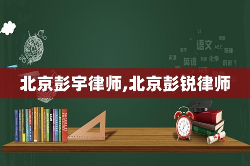 北京彭宇律師,北京彭銳律師