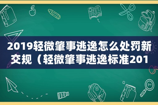 2019輕微肇事逃逸怎么處罰新交規（輕微肇事逃逸標準2015）