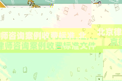 北京律師咨詢案例收費標準,北京律師咨詢案例收費標準文件