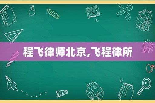 程飛律師北京,飛程律所
