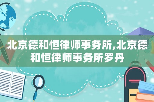 北京德和恒律師事務(wù)所,北京德和恒律師事務(wù)所羅丹