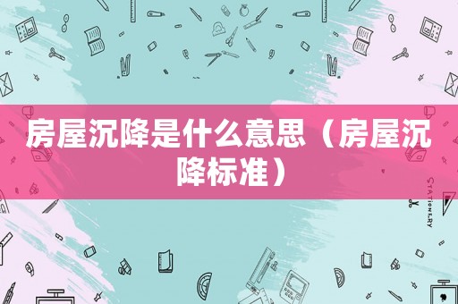 房屋沉降是什么意思（房屋沉降標準）