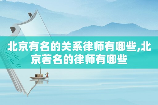 北京有名的關(guān)系律師有哪些,北京著名的律師有哪些